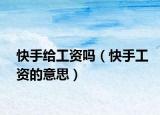 快手给工资吗（快手工资的意思）