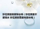 炒花菜前需要焯水吗（炒花菜要不要焯水 炒花菜时需要先焯水吗）