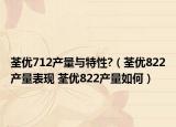 荃优712产量与特性?（荃优822产量表现 荃优822产量如何）