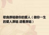 歌曲原唱做你的爱人（做你一生的爱人原唱 请看原唱）