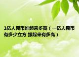 1亿人民币堆起来多高（一亿人民币有多少立方 摞起来有多高）