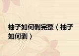 柚子如何剥完整（柚子如何剥）