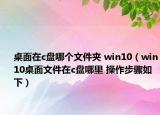 桌面在c盘哪个文件夹 win10（win10桌面文件在c盘哪里 操作步骤如下）