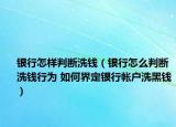 银行怎样判断洗钱（银行怎么判断洗钱行为 如何界定银行帐户洗黑钱）