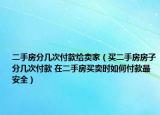 二手房分几次付款给卖家（买二手房房子分几次付款 在二手房买卖时如何付款最安全）