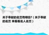 关于奉献的名言有哪些?（关于奉献的名言 来看看名人名言）