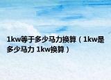 1kw等于多少马力换算（1kw是多少马力 1kw换算）