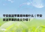 平安夜送苹果意味着什么（平安夜送苹果的含义介绍）