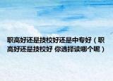 职高好还是技校好还是中专好（职高好还是技校好 你选择读哪个呢）