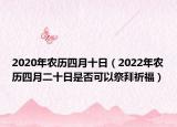 2020年农历四月十日（2022年农历四月二十日是否可以祭拜祈福）