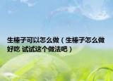 生榛子可以怎么做（生榛子怎么做好吃 试试这个做法吧）