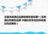 全国连锁酒店品牌有哪些谁知道?（连锁酒店有哪些品牌 中国比较有名的连锁酒店包括哪些）