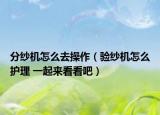 分纱机怎么去操作（验纱机怎么护理 一起来看看吧）