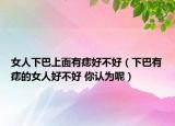 女人下巴上面有痣好不好（下巴有痣的女人好不好 你认为呢）
