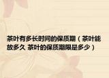茶叶有多长时间的保质期（茶叶能放多久 茶叶的保质期限是多少）