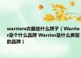 warriors衣服是什么牌子（Warrior是个什么品牌 Warrior是什么类型的品牌）