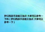 梦幻西游手游魔王加点 大家可以参考一下吗（梦幻西游手游魔王加点 大家可以参考一下）