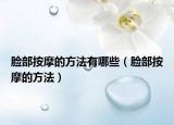 脸部按摩的方法有哪些（脸部按摩的方法）