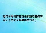 把句子写具体的方法和技巧的教学设计（把句子写具体的方法）