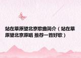 站在草原望北京歌曲简介（站在草原望北京原唱 推荐一首好歌）
