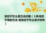 冻饺子怎么煮方法步骤（卜卦冻饺子煮的方法 速冻饺子怎么煮才好吃）