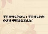 千层面馒头的做法（千层馒头的制作方法 千层馒头怎么做）