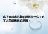 吃了大蒜嘴巴臭的原因是什么（吃了大蒜嘴巴臭的原因）