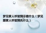 梦见家人吵架预示着什么（梦见跟家人吵架预兆什么）