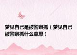 梦见自己是被警察抓（梦见自己被警察抓什么意思）