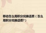 移动怎么用积分兑换话费（怎么用积分兑换话费?）