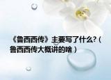 《鲁西西传》主要写了什么?（鲁西西传大概讲的啥）