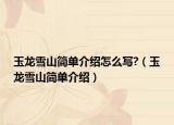 玉龙雪山简单介绍怎么写?（玉龙雪山简单介绍）