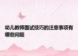 幼儿教师面试技巧的注意事项有哪些问题