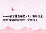 kmm表示什么单位（km表示什么单位 经常运用到的一个单位）
