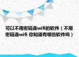 可以不用密码连wifi的软件（不用密码连wifi 你知道有哪些软件吗）
