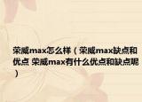荣威max怎么样（荣威max缺点和优点 荣威max有什么优点和缺点呢）