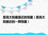 距离太阳星最近的恒星（距离太阳最近的一颗恒星）