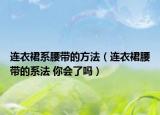 连衣裙系腰带的方法（连衣裙腰带的系法 你会了吗）