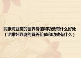 泥鳅炖豆腐的营养价值和功效有什么好处（泥鳅炖豆腐的营养价值和功效有什么）