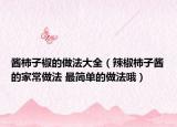 酱柿子椒的做法大全（辣椒柿子酱的家常做法 最简单的做法哦）