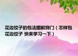 花边饺子的包法图解窍门（怎样包花边饺子 快来学习一下）