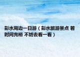 彭水周边一日游（彭水旅游景点 若时间充裕 不妨去看一看）