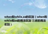 when和while,as的区别（when和while和as的用法区别 三者的用法差别）