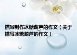 描写制作冰糖葫芦的作文（关于描写冰糖葫芦的作文）