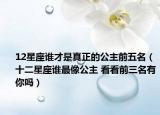 12星座谁才是真正的公主前五名（十二星座谁最像公主 看看前三名有你吗）