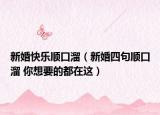 新婚快乐顺口溜（新婚四句顺口溜 你想要的都在这）