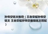 孙悟空铭文推荐（王者荣耀孙悟空铭文 王者荣耀孙悟空最强铭文搭配）