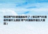 樱花燃气灶玻璃面板炸了（樱花燃气灶面板炸裂什么原因 燃气灶面板炸裂五大原因）
