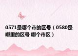 0571是哪个市的区号（0580是哪里的区号 哪个市区）