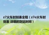 z7火车时刻表全程（z7o火车时刻表 详细的到站时间）